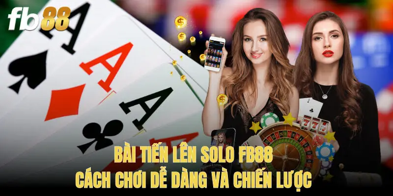 Bài Tiến Lên Solo FB88 – Cách Chơi Dễ Dàng Và Chiến Lược