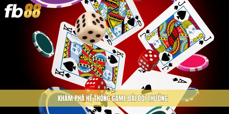 Khám phá hệ thống game bài đổi thưởng