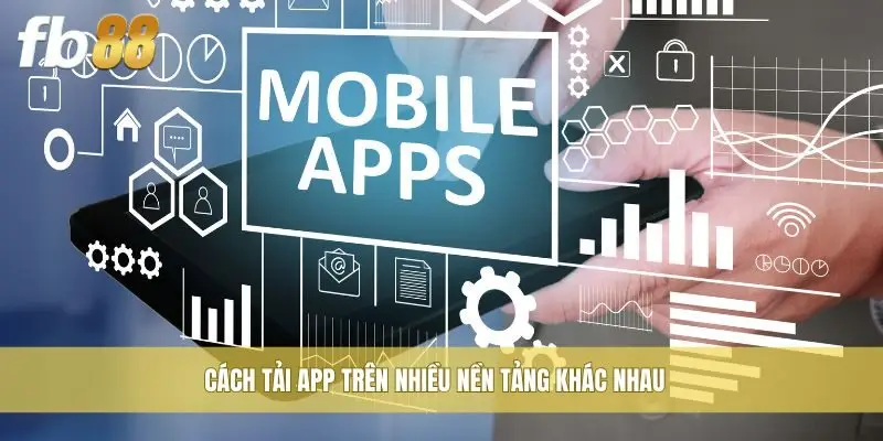 Cách tải app trên nhiều nền tảng khác nhau
