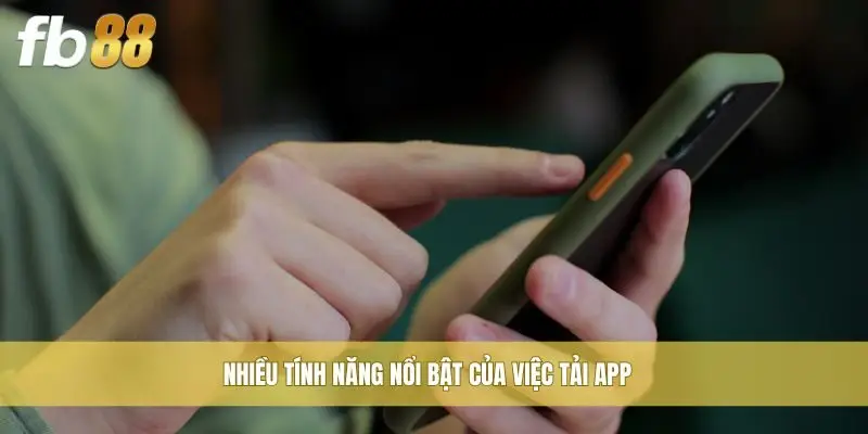 Nhiều tính năng nổi bật của việc tải app